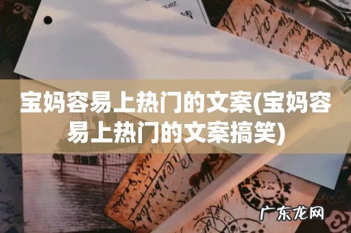 宝妈容易上热门的文案搞笑 宝妈容易上热门的文案