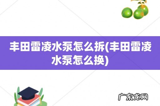 丰田雷凌水泵怎么换 丰田雷凌水泵怎么拆