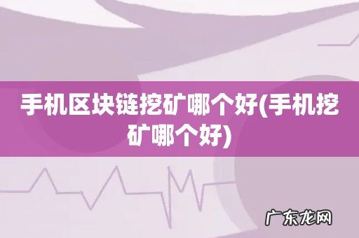 手机挖矿哪个好 手机区块链挖矿哪个好