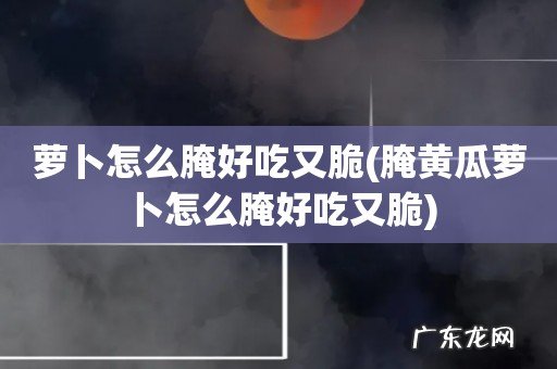 腌黄瓜萝卜怎么腌好吃又脆 萝卜怎么腌好吃又脆