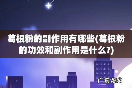 葛根粉的功效和副作用是什么? 葛根粉的副作用有哪些