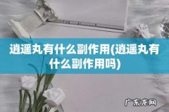 逍遥丸有什么副作用吗 逍遥丸有什么副作用