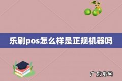 乐刷pos怎么样是正规机器吗