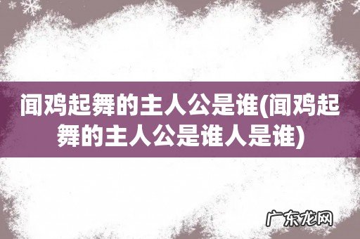 闻鸡起舞的主人公是谁人是谁 闻鸡起舞的主人公是谁