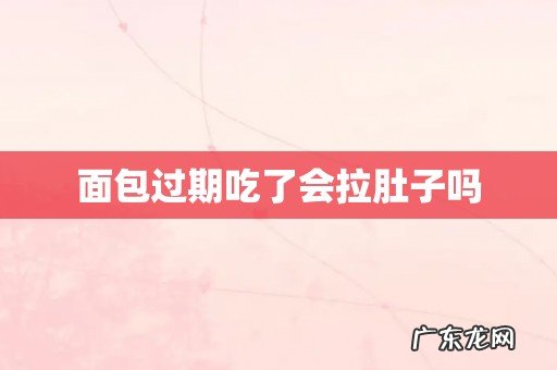 面包过期吃了会拉肚子吗