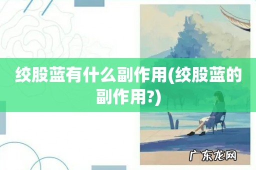 绞股蓝的副作用? 绞股蓝有什么副作用