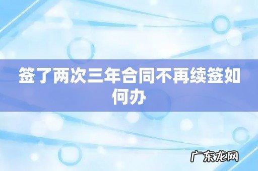 签了两次三年合同不再续签如何办
