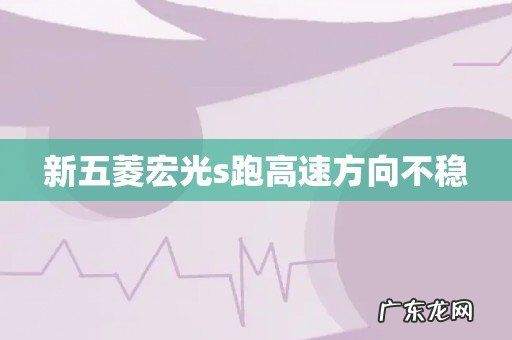 新五菱宏光s跑高速方向不稳
