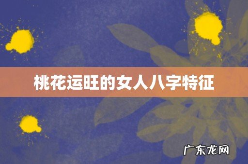 桃花运旺的女人八字特征