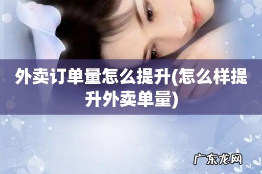 怎么样提升外卖单量 外卖订单量怎么提升