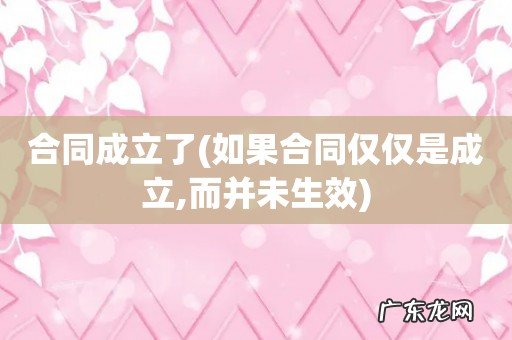 如果合同仅仅是成立,而并未生效 合同成立了