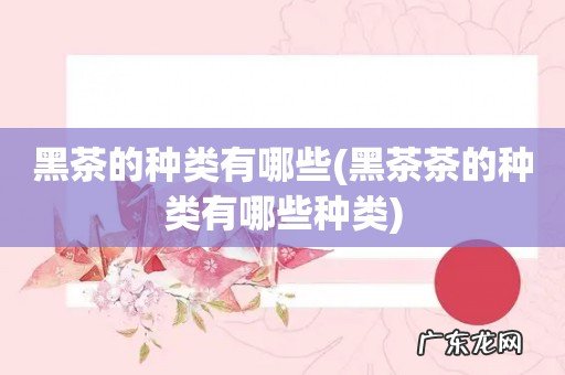黑茶茶的种类有哪些种类 黑茶的种类有哪些