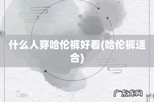 哈伦裤适合 什么人穿哈伦裤好看