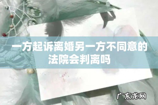 一方起诉离婚另一方不同意的法院会判离吗