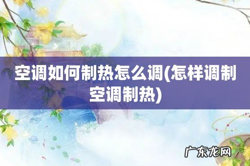怎样调制空调制热 空调如何制热怎么调