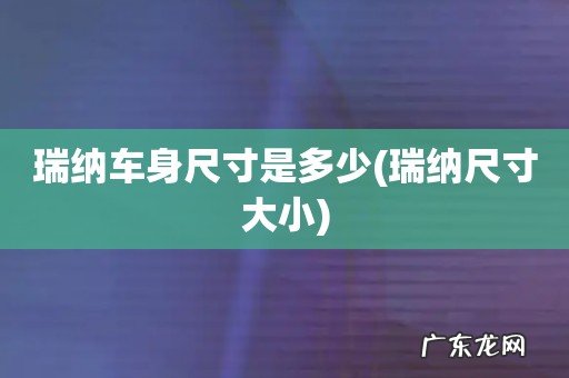 瑞纳尺寸大小 瑞纳车身尺寸是多少