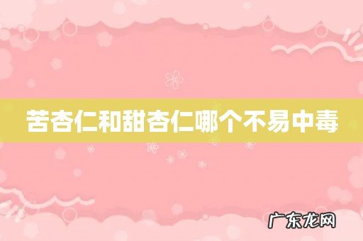 苦杏仁和甜杏仁哪个不易中毒