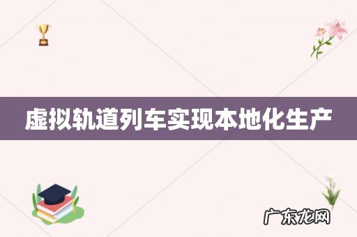 虚拟轨道列车实现本地化生产