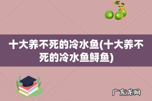 十大养不死的冷水鱼鲟鱼 十大养不死的冷水鱼