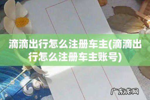 滴滴出行怎么注册车主账号 滴滴出行怎么注册车主