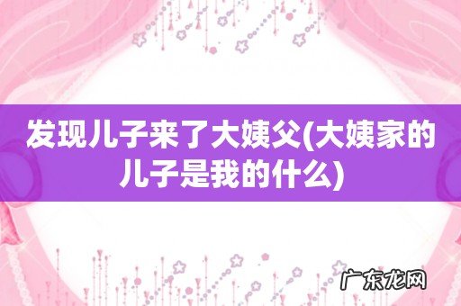 大姨家的儿子是我的什么 发现儿子来了大姨父