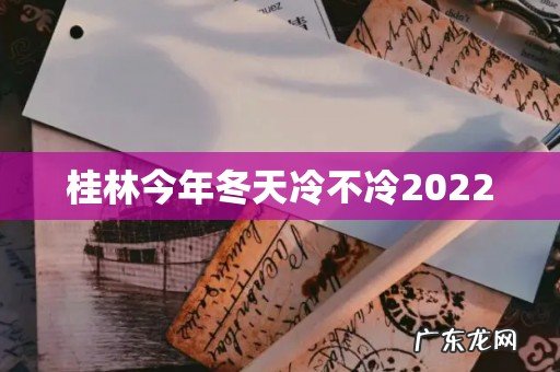 桂林今年冬天冷不冷2022