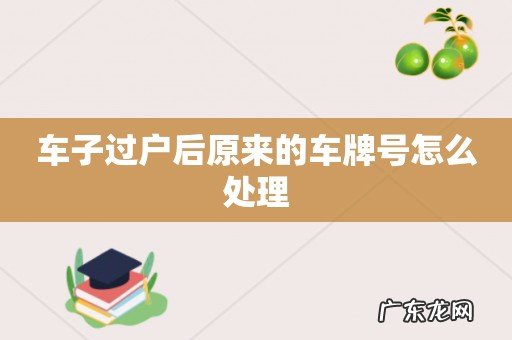 车子过户后原来的车牌号怎么处理