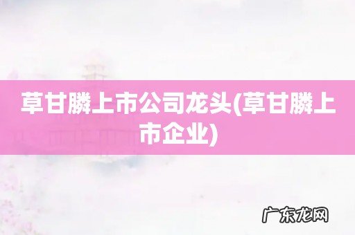 草甘膦上市企业 草甘膦上市公司龙头