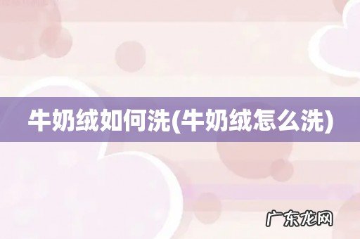 牛奶绒怎么洗 牛奶绒如何洗