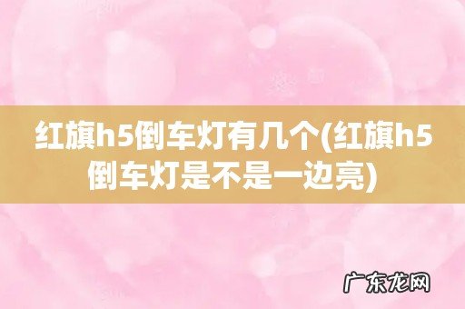 红旗h5倒车灯是不是一边亮 红旗h5倒车灯有几个