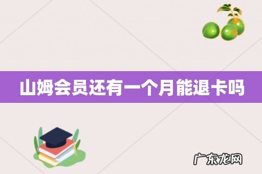 山姆会员还有一个月能退卡吗