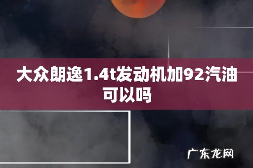 大众朗逸1.4t发动机加92汽油可以吗