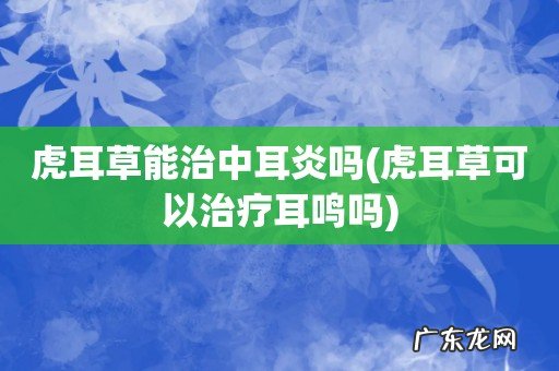 虎耳草可以治疗耳鸣吗 虎耳草能治中耳炎吗