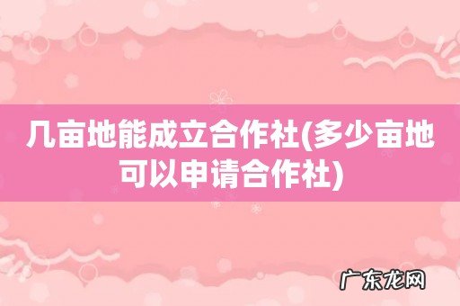 多少亩地可以申请合作社 几亩地能成立合作社