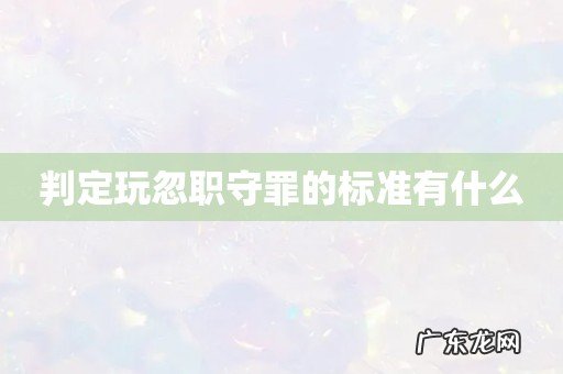 判定玩忽职守罪的标准有什么