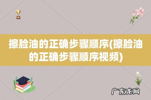 擦脸油的正确步骤顺序视频 擦脸油的正确步骤顺序