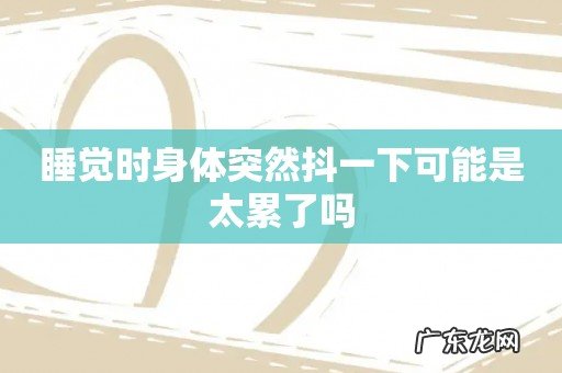 睡觉时身体突然抖一下可能是太累了吗