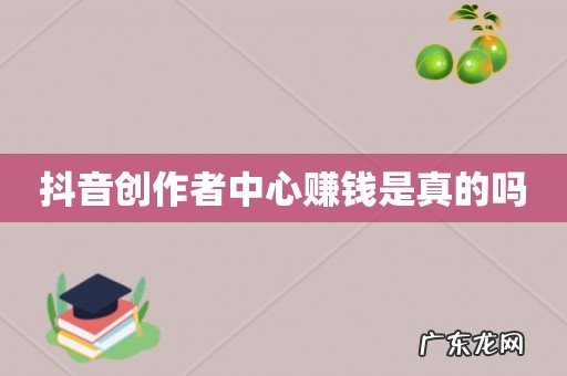 抖音创作者中心赚钱是真的吗