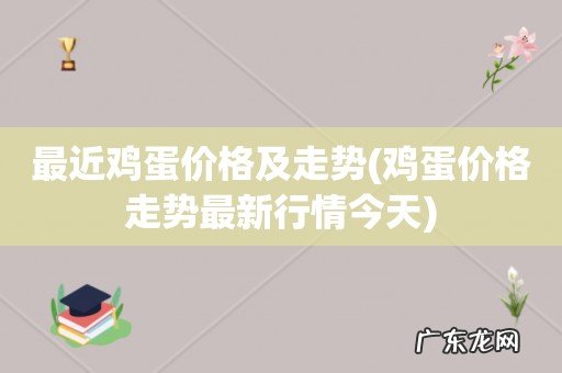 鸡蛋价格走势最新行情今天 最近鸡蛋价格及走势