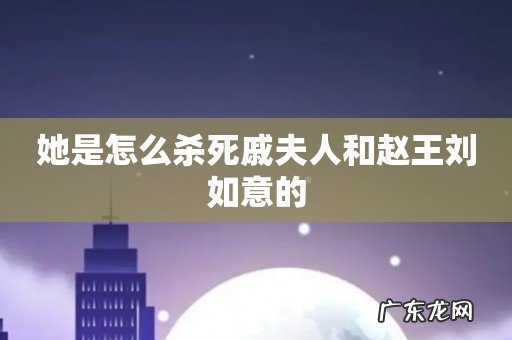 她是怎么杀死戚夫人和赵王刘如意的