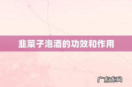 韭菜子泡酒的功效和作用