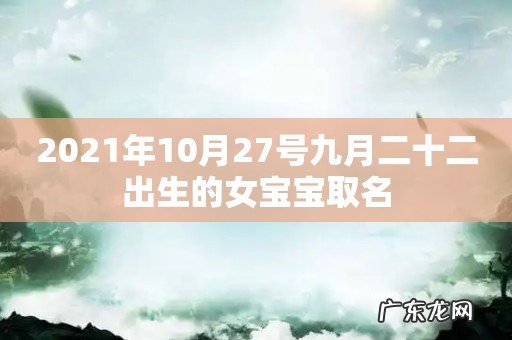 2021年10月27号九月二十二出生的女宝宝取名
