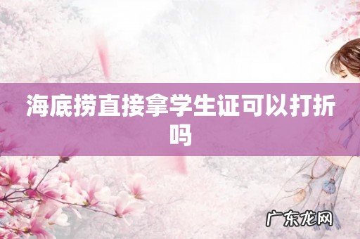 海底捞直接拿学生证可以打折吗