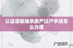 公证遗嘱继承房产过户手续怎么办理