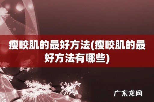 瘦咬肌的最好方法有哪些 瘦咬肌的最好方法