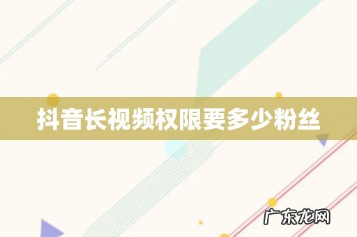 抖音长视频权限要多少粉丝