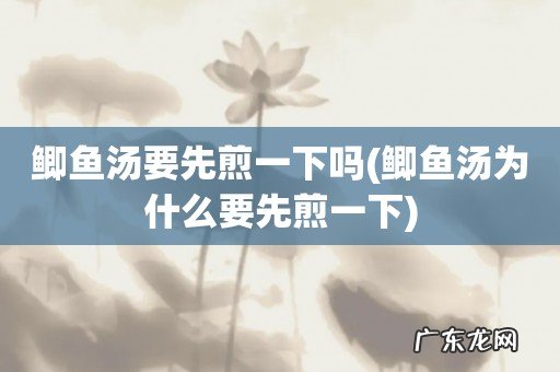 鲫鱼汤为什么要先煎一下 鲫鱼汤要先煎一下吗