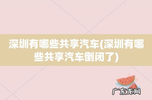 深圳有哪些共享汽车倒闭了 深圳有哪些共享汽车