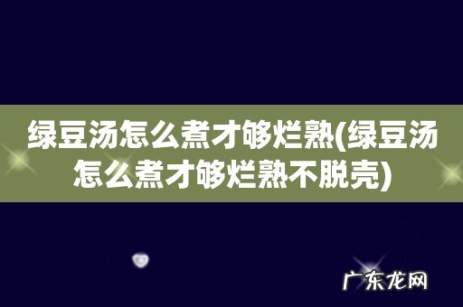 绿豆汤怎么煮才够烂熟不脱壳 绿豆汤怎么煮才够烂熟