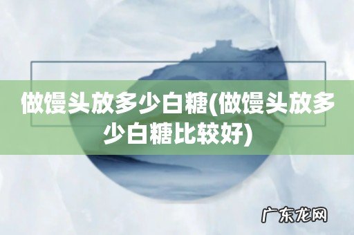 做馒头放多少白糖比较好 做馒头放多少白糖